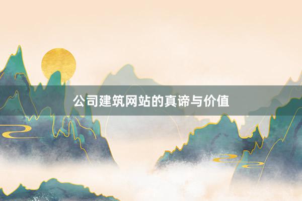 公司建筑网站的真谛与价值