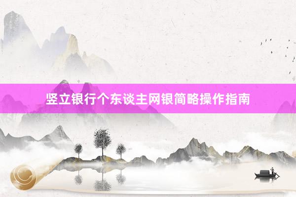 竖立银行个东谈主网银简略操作指南