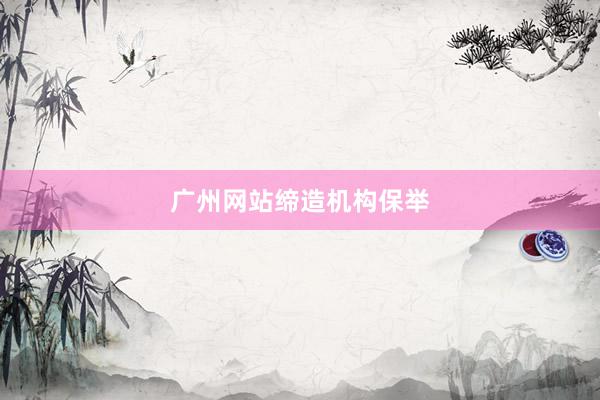 广州网站缔造机构保举