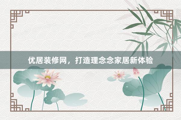 优居装修网，打造理念念家居新体验