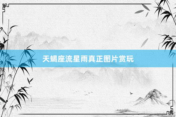 天蝎座流星雨真正图片赏玩