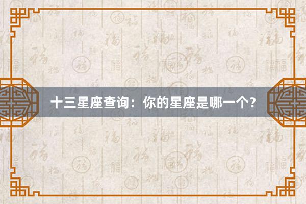 十三星座查询：你的星座是哪一个？