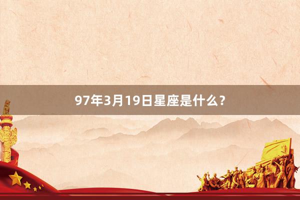 97年3月19日星座是什么？
