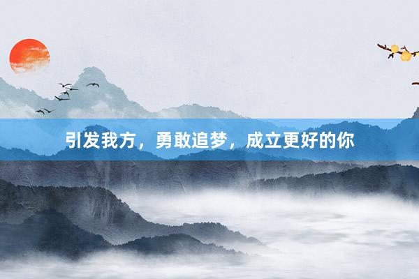 引发我方，勇敢追梦，成立更好的你