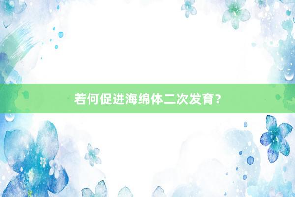 若何促进海绵体二次发育？