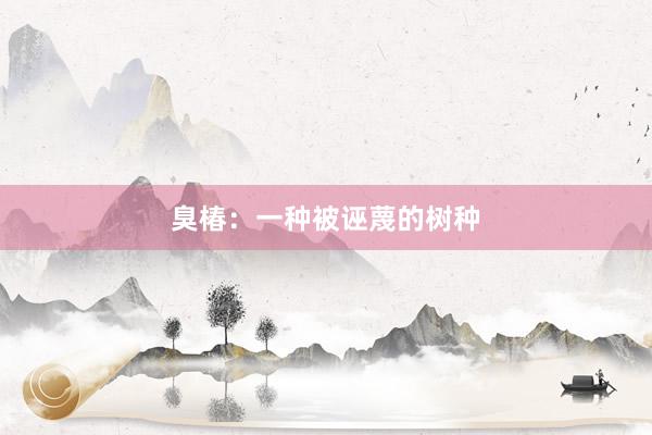臭椿：一种被诬蔑的树种