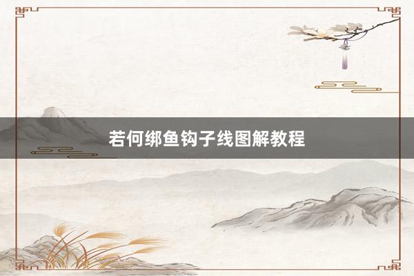 若何绑鱼钩子线图解教程