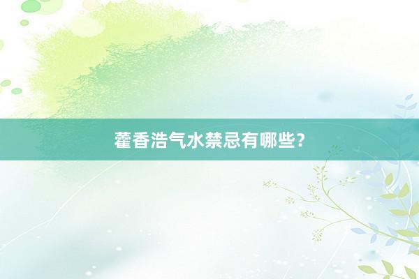 藿香浩气水禁忌有哪些？