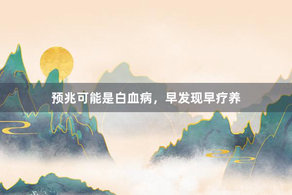 预兆可能是白血病，早发现早疗养