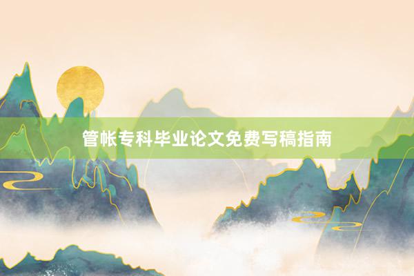 管帐专科毕业论文免费写稿指南