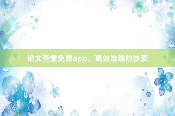 论文查重免费app，高效准确防抄袭