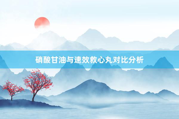硝酸甘油与速效救心丸对比分析