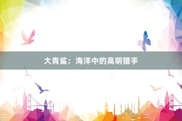 大青鲨：海洋中的高明猎手