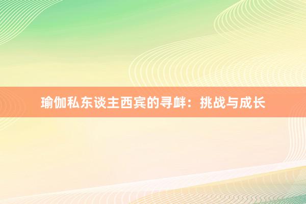 瑜伽私东谈主西宾的寻衅：挑战与成长